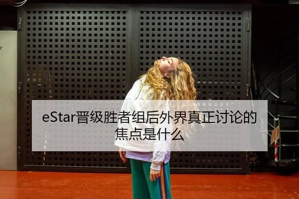 eStar晋级胜者组后外界真正讨论的焦点是什么